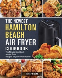 Abbildung von: The Newest Hamilton Beach Air Fryer Cookbook - Peter Smith Publisher