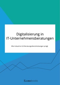Abbildung von: Digitalisierung in IT-Unternehmensberatungen. Wie Industrie 4.0 Beratungsdienstleistungen prägt - GRIN Verlag