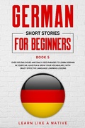 Cover: German Short Stories for Beginners Book 5: Over 100 Dialogues and Daily Used Phrases to Learn German in Your Car. Have Fun & Grow Your Vocabulary, with Crazy Effective Language Learning Lessons (German for Adults, #5) - Learn Like a Native