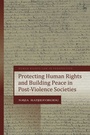 Cover: Protecting Human Rights and Building Peace in Post-Violence Societies - Hart Publishing