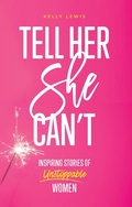Cover: Tell Her She Can't: Inspiring Stories of Unstoppable Women - Go Girl Publishing
