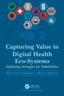 Cover: Capturing Value in Digital Health Eco-Systems - CRC Press