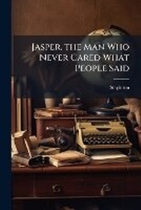 Enlarge image Cover: Jasper, the Man Who Never Cared What People Said - Nabu Press
