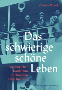 Abbildung von: Das schwierige schöne Leben. Ein deutscher Kaufmann in Shanghai 1906 bis 1952 - Dölling und Galitz