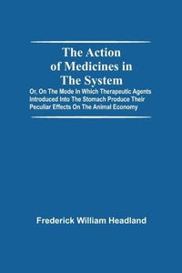Abbildung von: The Action Of Medicines In The System; Or, On The Mode In Which Therapeutic Agents Introduced Into The Stomach Produce Their Peculiar Effects On The Animal Economy - Alpha Editions