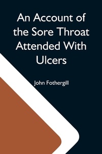 Abbildung von: An Account Of The Sore Throat Attended With Ulcers; A Disease Which Hath Of Late Years Appeared In This City And In Several Parts Of The Natio - Alpha Editions