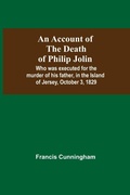 Cover: An Account Of The Death Of Philip Jolin; Who Was Executed For The Murder Of His Father, In The Island Of Jersey, October 3, 1829 - Alpha Editions