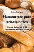 Cover: Hornear pan para principiantes -Una guia facil con mas de 50 recetas de pan para hacer en casa - - Andres Rodriguez