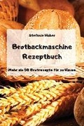 Cover: Brotbackmaschine Rezeptbuch - Mehr als 50 Brotrezepte fuer zu Hause - - Stefanie Huber