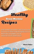 Cover: Healthy Bread Machine Recipes - Denise Baker