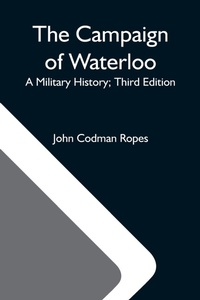 Enlarge image Cover: The Campaign Of Waterloo; A Military History; Third Edition - Alpha Editions