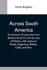 Abbildung von: Across South America; An Account Of A Journey From Buenos Aires To Lima By Way Of Potosi, With Notes On Brazil, Argentina, Bolivia, Chile, And Peru - Alpha Editions