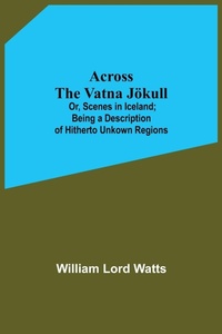 Abbildung von: Across The Vatna Joekull; Or, Scenes In Iceland; Being A Description Of Hitherto Unkown Regions - ALPHA EDITION