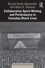 Cover: Collaborative Spirit-Writing and Performance in Everyday Black Lives - Routledge