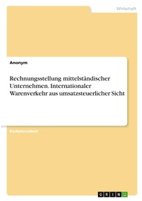 Abbildung von: Rechnungsstellung mittelstaendischer Unternehmen. Internationaler Warenverkehr aus umsatzsteuerlicher Sicht - GRIN Verlag