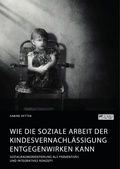 Cover: Wie die Soziale Arbeit der Kindesvernachl&auml;ssigung entgegenwirken kann. Sozialraumorientierung als pr&auml;ventives und integratives Konzept - GRIN Verlag