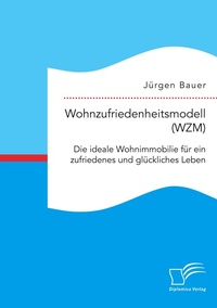 Abbildung von: Wohnzufriedenheitsmodell (WZM). Die ideale Wohnimmobilie fuer ein zufriedenes und glueckliches Leben - Diplomica Verlag