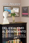 Cover: DEL IDEALISMO AL DESENCANTO.Todo comenzo cuando aborde el tren de Antilla a Santiago de Cuba. - EDICIONES UNIVERSAL