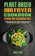 Cover: Plant Based Air Fryer Cookbook For Beginners - Cindy Lewis