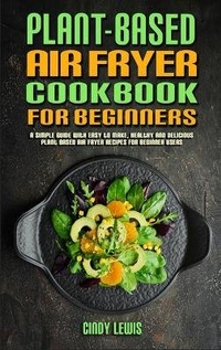 Enlarge image Cover: Plant Based Air Fryer Cookbook For Beginners - Cindy Lewis