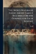 Cover: 'the Word Was Made Flesh', Short Family Readings On the Gospels for Each Sunday - Nabu Press