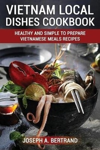 Abbildung von: Vietnam Local Dishes Cookbook - James Farrel Publy Agent