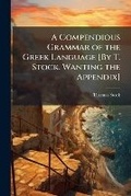 Cover: A Compendious Grammar of the Greek Language [By T. Stock. Wanting the Appendix]. - Nabu Press