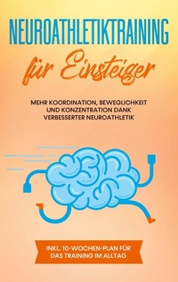 Abbildung von: Neuroathletiktraining für Einsteiger: Mehr Koordination, Beweglichkeit und Konzentration dank verbesserter Neuroathletik - inkl. 10-Wochen-Plan für das Training im Alltag - Books on Demand