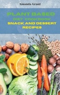 Cover: Plant Based Diet Cookbook Snack and Desserts Recipes - Amanda Grant