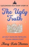 Cover: The Ugly Truth: A Castlewood Short Story (Castlewood High Origin Stories, #1) - Mary-Kate Thomas