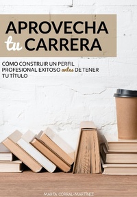 Bild: Aprovecha tu carrera. Cómo construir un  perfil profesional exitoso antes de tener tu título. - Marta Corral-Martínez