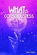 Cover: What Is Consciousness - Vipin Gupta