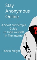 Cover: Stay Anonymous Online:A Short and Simple Guide to Hide Yourself In The Internet - Kevin Knight