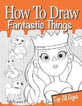 Cover: How to Draw Fantastic Things Volume 1 - Golden Valley Press