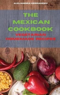 Abbildung von: The Mexican Cookbook Special Vegetarian Homemade Recipes - Alejandra Hernandez