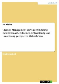 Abbildung von: Change Management zur Unterstützung flexiblerer Arbeitsformen. Entwicklung und Umsetzung geeigneter Maßnahmen - GRIN Verlag