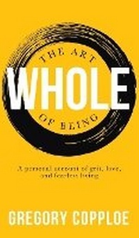 Abbildung von: Art of Being Whole: A Personal Account of Grit, Love, and Fearless Living - Kharis Publishing
