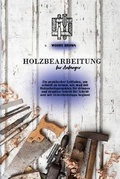 Cover: Holzbearbeitung fu&uml;r Anfaenger - Woody Brown