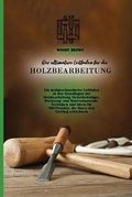 Cover: Der ultimative Leitfaden fu&uml;r die Holzbearbeitung - Woody Brown