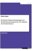 Cover: Rechtliche Rahmenbedingungen des Krankenhausmanagements. Die Zukunft des Krankenhauses - GRIN Verlag