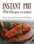 Cover: Instant Pot Fish Recipes for Beginners - Martha Stevenson