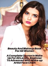 Abbildung von: Beauty And Makeup Book For All Women - A Complete Course In Make Up For All Levels, Beginner To Advanced With Make-up Artist Face Chart - Female Beauty - World
