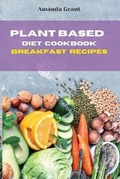 Cover: Plant Based Diet Cookbook Breakfast Recipes - Amanda Grant