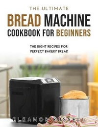 Enlarge image Cover: The Ultimate Bread Machine Cookbook for Beginners - Eleanor Russell
