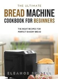 Cover: The Ultimate Bread Machine Cookbook for Beginners - Eleanor Russell