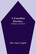 Cover: A Canadian Heroine, (Volume 1) A Novel - Alpha Editions