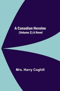 Cover: A Canadian Heroine, (Volume 2) A Novel - Alpha Editions