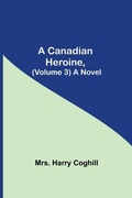 Cover: A Canadian Heroine, (Volume 3) A Novel - Alpha Editions