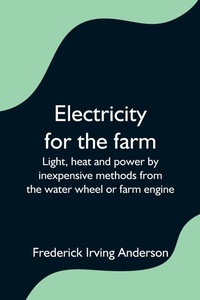 Abbildung von: Electricity for the farm; Light, heat and power by inexpensive methods from the water wheel or farm engine - Alpha Editions