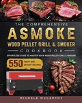 Cover: The Comprehensive ASMOKE Wood Pellet Grill & Smoker Cookbook - Michele McCarthy